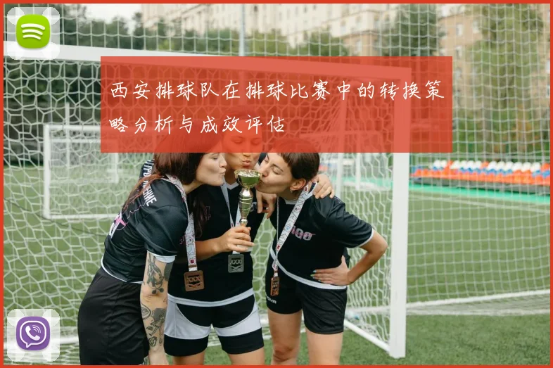 西安排球队在排球比赛中的转换策略分析与成效评估