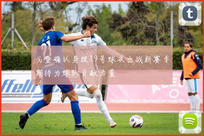 戈登确认身披19号球衣出战新赛季期待为球队贡献力量