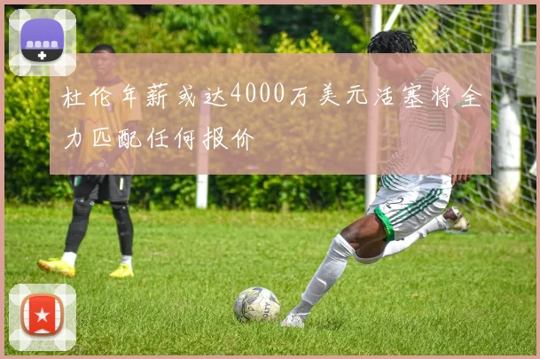 杜伦年薪或达4000万美元活塞将全力匹配任何报价