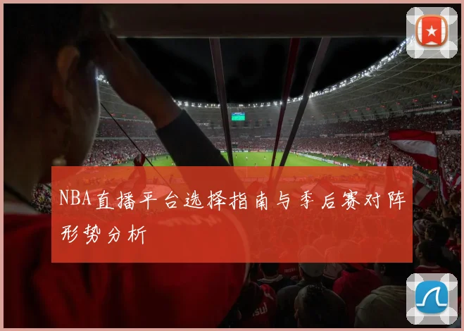 NBA直播平台选择指南与季后赛对阵形势分析