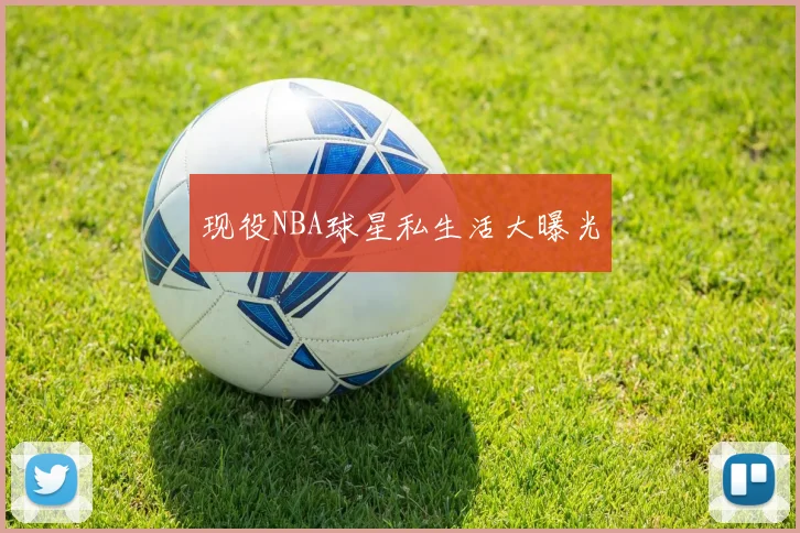 现役NBA球星私生活大曝光