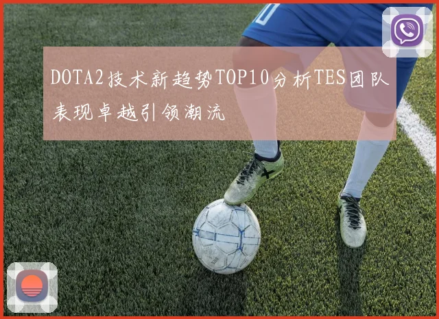 DOTA2技术新趋势TOP10分析TES团队表现卓越引领潮流