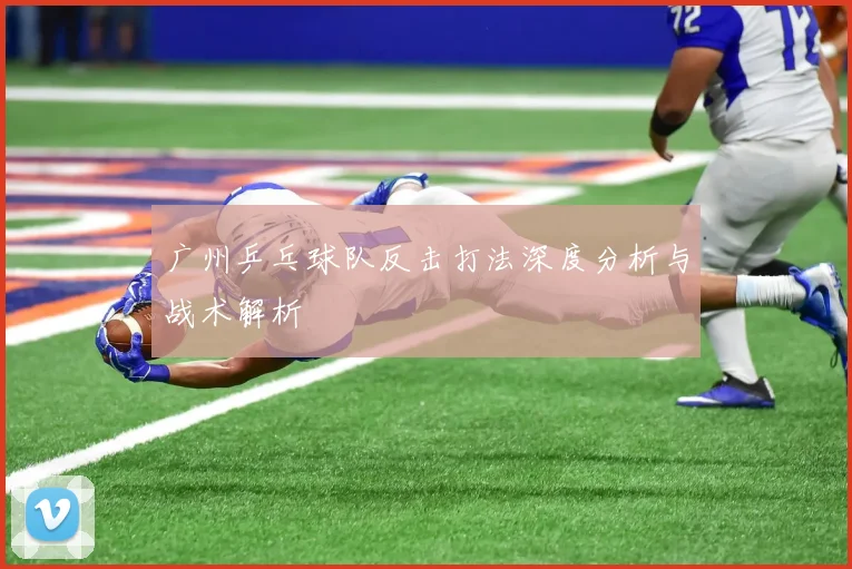 广州乒乓球队反击打法深度分析与战术解析